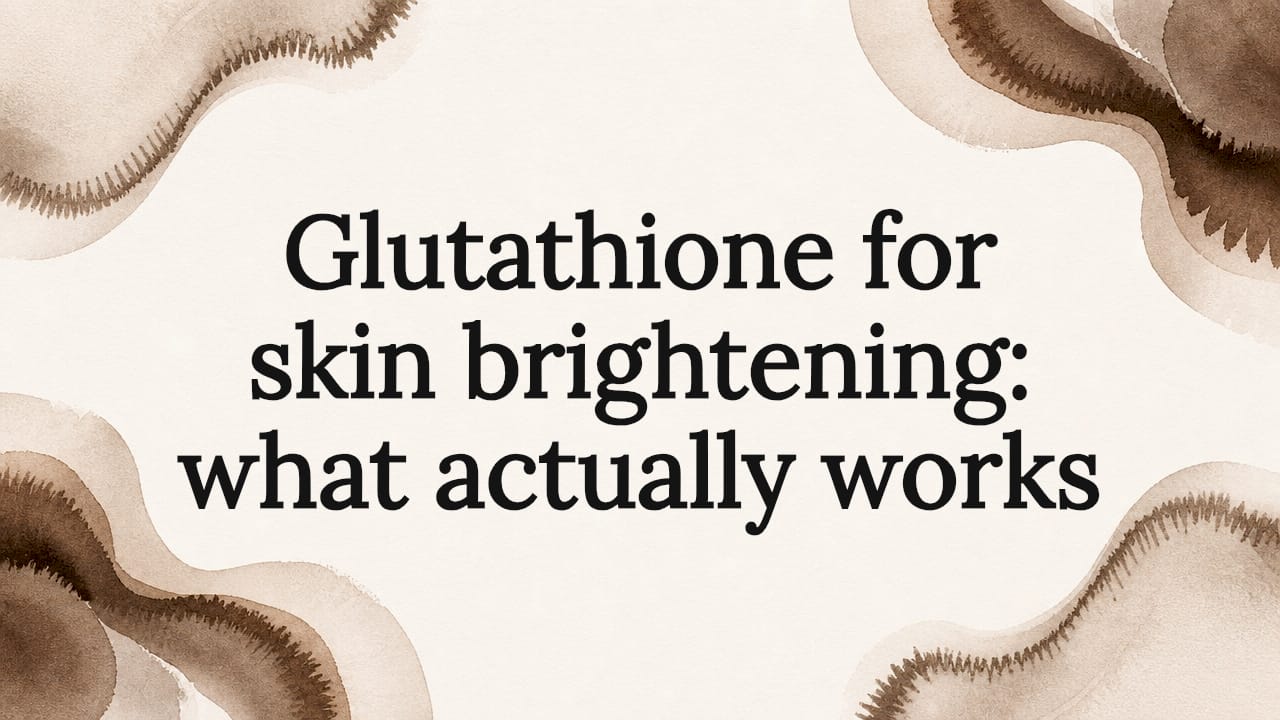 Glutathione for skin brightening: what actually works - Body Face Scalp®